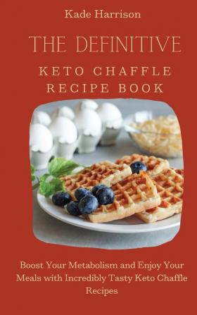 The Definitive Keto Chaffle Recipe Book: Boost Your Metabolism and Enjoy Your Meals with Incredibly Tasty Keto Chaffle Recipes