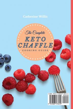 The Complete Keto Chaffle Cooking Guide: Don't Miss These Quick and Easy Recipes to Make Incredible Keto Chaffle