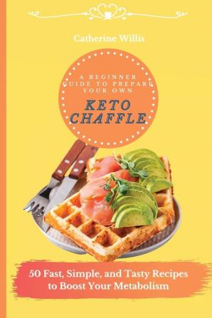 A Beginner Guide to Prepare Your Own Keto Chaffle: 50 Fast Simple and Tasty Recipes to Boost Your Metabolism