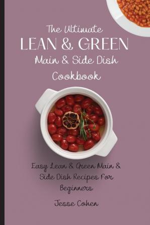 The Ultimate Lean & Green Main & Side Dish Cookbook: Easy Lean & Green Main & Side Dish Recipes For Beginners