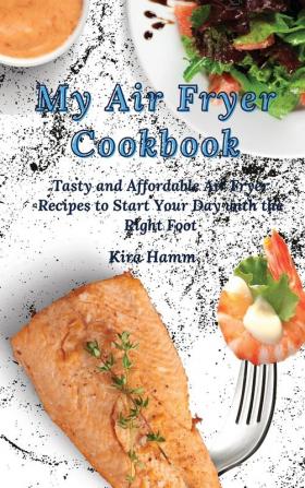 My Air Fryer Cookbook: Tasty and Affordable Air Fryer Recipes to Start Your Day with the Right Foot