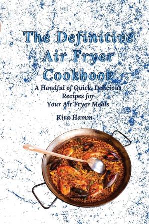 The Definitive Air Fryer Cookbook: A Handful of Quick Delicious Recipes for Your Air Fryer Meals