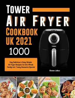 Tower Air Fryer Cookbook UK 2021: 1000-Day Delicious & Easy Simple Air Fryer Recipes for the Whole Family incl. Tasty Desserts Special