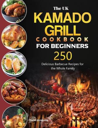 The UK Kamado Grill Cookbook For Beginners: 250 Delicious Barbecue Recipes for the Whole Family