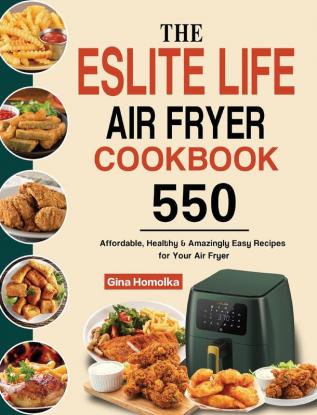 The ESLITE LIFE Air Fryer Cookbook: 550 Affordable Healthy & Amazingly Easy Recipes for Your Air Fryer