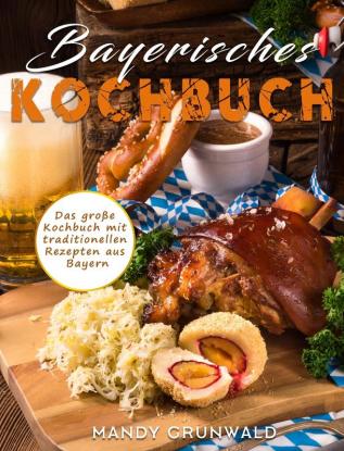 Bayerisches Kochbuch: Das große Kochbuch mit traditionellen Rezepten aus Bayern