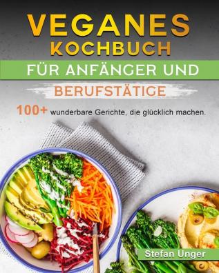 Veganes Kochbuch für Anfänger und Berufstätige: 100+ wunderbare Gerichte die glücklich machen.