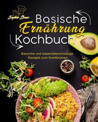 Basische Ernährung Kochbuch: Basische und basenüberschüssige Rezepte zum Kombinieren