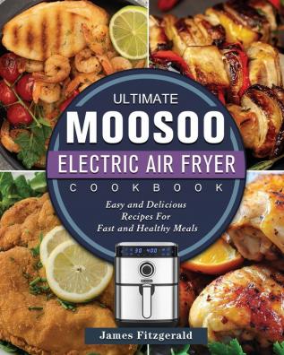 The Ultimate MOOSOO Electric Airfryer Cookbook: Easy and Delicious Recipes For Fast and Healthy Meals