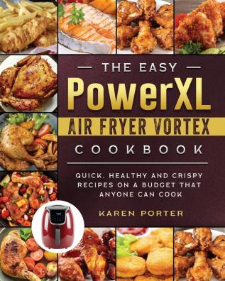 The Easy PowerXL Air Fryer Vortex Cookbook: Quick Healthy and Crispy Recipes on a Budget That Anyone Can Cook