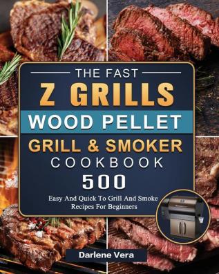 The Fast Z Grills Wood Pellet Grill and Smoker Cookbook: 500 Easy And Quick To Grill And Smoke Recipes For Beginners