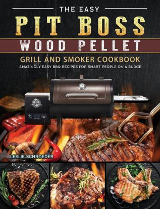 The Easy Pit Boss Wood Pellet Grill And Smoker Cookbook: Amazingly Easy BBQ Recipes for Smart People on A Budge