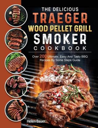 The Delicious Traeger Wood Pellet Grill And Smoker Cookbook: Over 200 Ultimate Easy And Tasty BBQ Recipes By Some Steps Guide