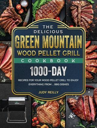 The Delicious Green Mountain Wood Pellet Grill Cookbook: 1000-Day Recipes for Your Wood Pellet Grill to Enjoy Everything from ... BBQ Dishes