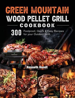 Green Mountain Wood Pellet Grill Cookbook: 300 Foolproof Quick & Easy Recipes for your Outdoor Grill