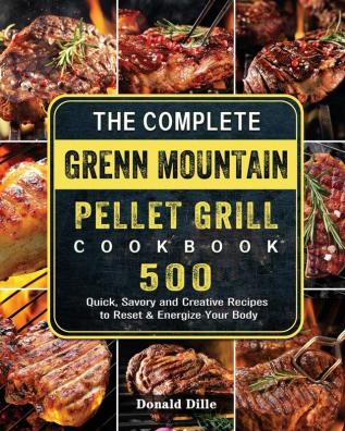 The Complete Green Mountain Pellet Grill Cookbook: 500 Quick Savory and Creative Recipes to Reset & Energize Your Body