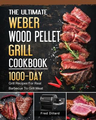 The Ultimate Weber Wood Pellet Grill Cookbook: 1000-Day Grill Recipes For Real Barbecue To Grill Meat