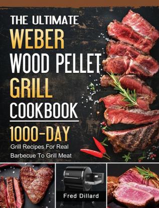 The Ultimate Weber Wood Pellet Grill Cookbook: 1000-Day Grill Recipes For Real Barbecue To Grill Meat