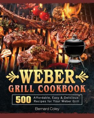 Weber Grill Cookbook: 500 Affordable Easy & Delicious Recipes for Your Weber Grill