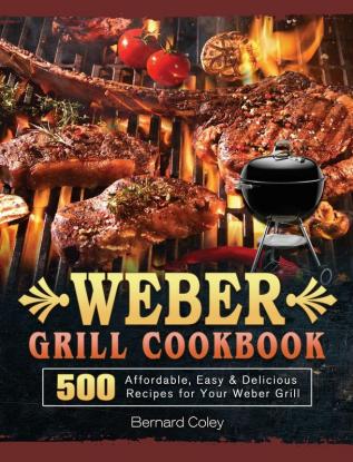 Weber Grill Cookbook: 500 Affordable Easy & Delicious Recipes for Your Weber Grill