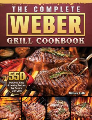 The Complete Weber Grill Cookbook: 550 Delicious Easy & Healthy Recipes that Anyone Can Cook