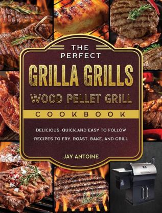 The Perfect Grilla Grills Wood Pellet Grill cookbook: Delicious Quick and Easy to Follow Recipes to Fry Roast Bake and Grill