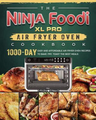 The Ninja Foodi XL Pro Air Fryer Oven Cookbook: 1000-Day Easy and Affordable Air Fryer Oven Recipes To Bake Fry Toast The Best Meals