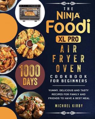 The Ninja Foodi XL Pro Air Fryer Oven Cookbook For Beginners: 1000-Day Yummy Delicious And Tasty Recipes For Family And Friends To Have A Best Meal