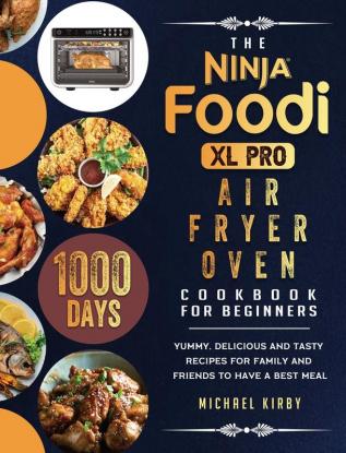 The Ninja Foodi XL Pro Air Fryer Oven Cookbook For Beginners: 1000-Day Yummy Delicious And Tasty Recipes For Family And Friends To Have A Best Meal