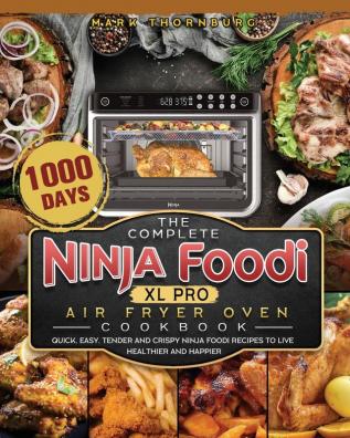 The Complete Ninja Foodi XL Pro Air Fryer Oven Cookbook: 1000-Day Quick Easy Tender And Crispy Ninja Foodi Recipes To Live Healthier and Happier