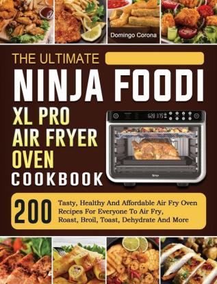 The Ultimate Ninja Foodi XL Pro Air Fryer Oven Cookbook: 200 Tasty Healthy And Affordable Air Fry Oven Recipes For Everyone To Air Fry Roast Broil Toast Dehydrate And More