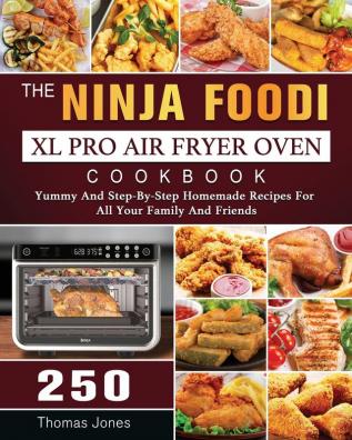 The Ninja Foodi XL Pro Air Fryer Oven Cookbook: 250 Yummy And Step-By-Step Homemade Recipes For All Your Family And Friends