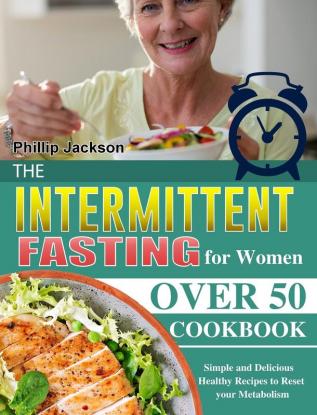 The Intermittent Fasting for Women Over 50 Cookbook: Simple and Delicious Healthy Recipes to Reset your Metabolism