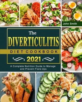 The Diverticulitis Diet Cookbook 2021: A Complete Nutrition Guide to Manage and Prevent Flare-Ups