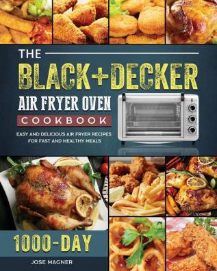 The BLACK+DECKER Air Fryer Oven Cookbook: 1000-Day Easy And Delicious Air Fryer Recipes For Fast And Healthy Meals