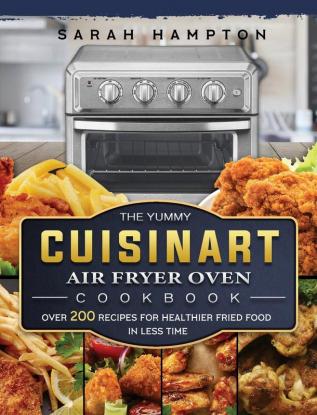 The Yummy Cuisinart Air Fryer Oven Cookbook: Over 200 Recipes for Healthier Fried Food in Less Time