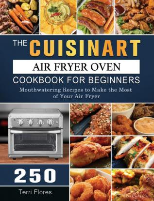 The Cuisinart Air Fryer Oven Cookbook For Beginners: 250 Mouthwatering Recipes to Make the Most of Your Air Fryer