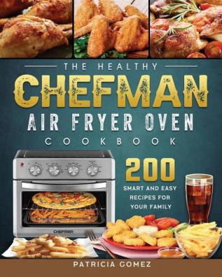 The Healthy Chefman Air Fryer Oven Cookbook: 200 Smart and Easy Recipes for Your Family