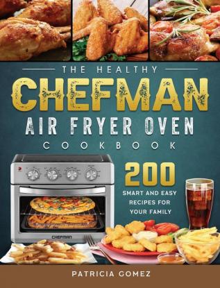 The Healthy Chefman Air Fryer Oven Cookbook: 200 Smart and Easy Recipes for Your Family