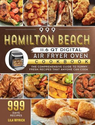 999 Hamilton Beach 11.6 QT Digital Air Fryer Oven Cookbook: The Comprehensive Guide to 999 Days Yummy Fresh Recipes that Anyone Can Cook