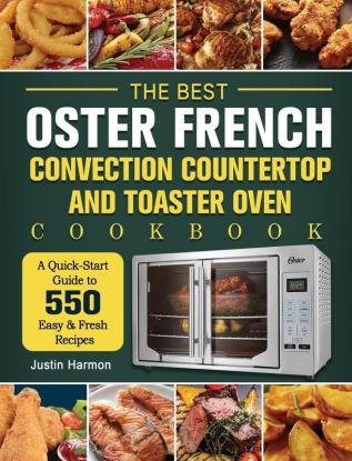 The Best Oster French Convection Countertop and Toaster Oven Cookbook: A Quick-Start Guide to 550 Easy &Fresh Recipes