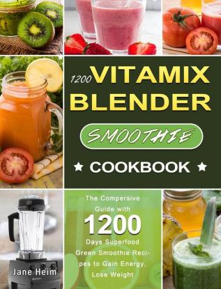 1200 Vitamix Blender Smoothie Cookbook: The Compersive Guide with 1200 Days Superfood Green Smoothie Recipes to Gain Energy Lose Weight