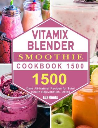 Vitamix Blender Smoothie Cookbook 1500: 1500 Days All-Natural Recipes for Total Health Rejuvenation Detox