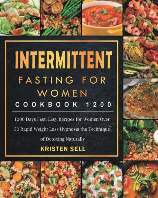 Intermittent Fasting for Women Cookbook 1200: 1200 Days Fast Easy Recipes for Women Over 50 Rapid Weight Loss Hypnosis the Technique of Detoxing Naturally