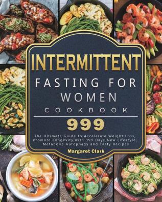 Intermittent Fasting for Women Cookbook 999: The Ultimate Guide to Accelerate Weight Loss Promote Longevity with 999 Days New Lifestyle Metabolic Autophagy and Tasty Recipes