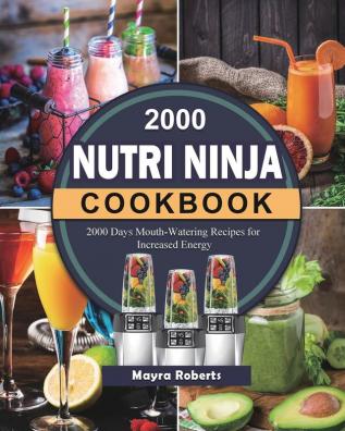 2000 Nutri Ninja Cookbook: 2000 Days Mouth-Watering Recipes for Increased Energy