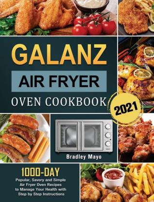 Galanz Air Fryer Oven Cookbook 2021: 1000-Day Popular Savory and Simple Air Fryer Oven Recipes to Manage Your Health with Step by Step Instructions