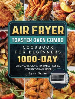 Air Fryer Toaster Oven Combo Cookbook for Beginners: 1000-Days Crispy and Juicy Affordable Recipes for Stay on a Budget