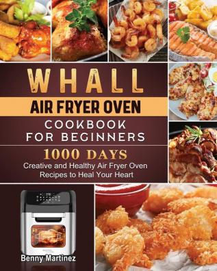 Whall Air Fryer Oven Cookbook for Beginners: 1000-Day Creative and Healthy Air Fryer Oven Recipes to Heal Your Heart