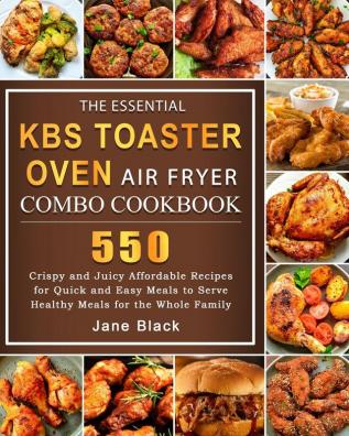 The Essential KBS Toaster Oven Air Fryer Combo Cookbook: 550 Crispy and Juicy Affordable Recipes for Quick and Easy Meals to Serve Healthy Meals for the Whole Family